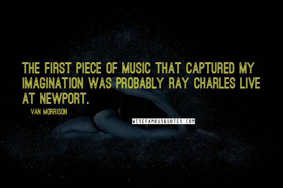 Van Morrison Quotes: The first piece of music that captured my imagination was probably Ray Charles Live At Newport.