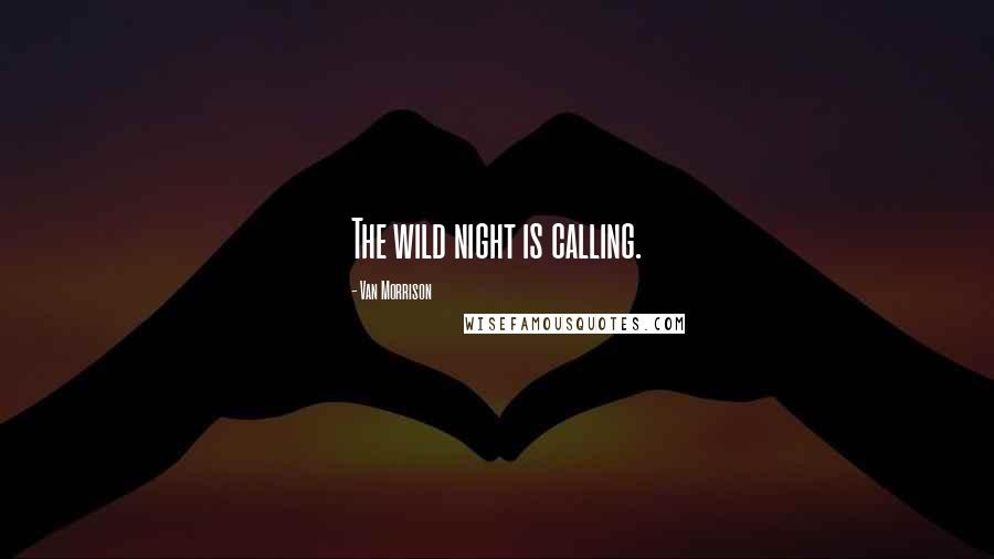 Van Morrison Quotes: The wild night is calling.