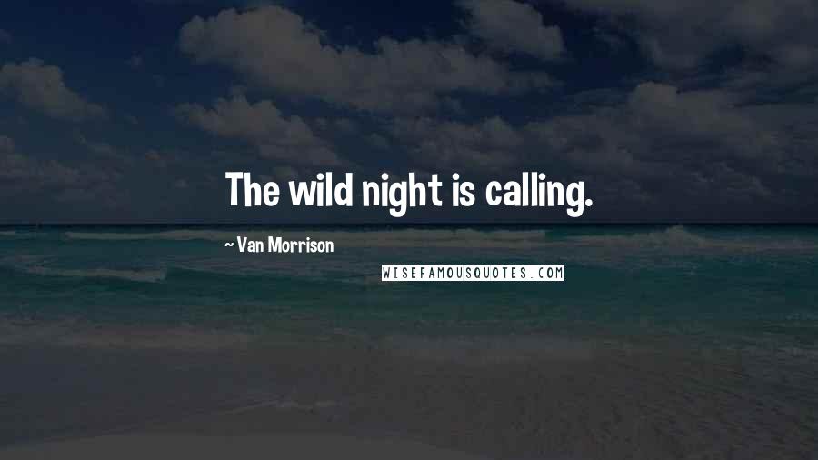 Van Morrison Quotes: The wild night is calling.