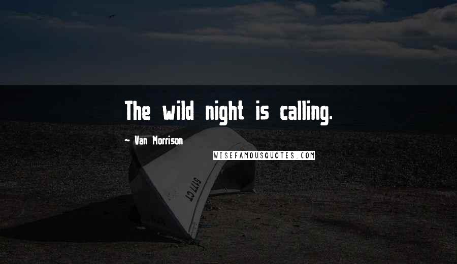 Van Morrison Quotes: The wild night is calling.