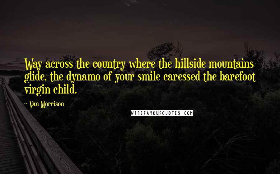 Van Morrison Quotes: Way across the country where the hillside mountains glide, the dynamo of your smile caressed the barefoot virgin child.