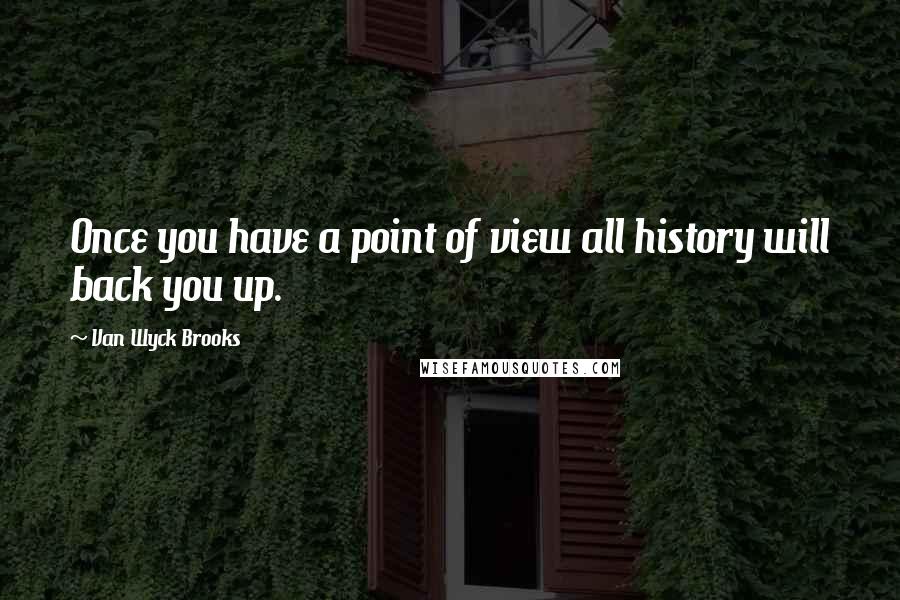 Van Wyck Brooks Quotes: Once you have a point of view all history will back you up.