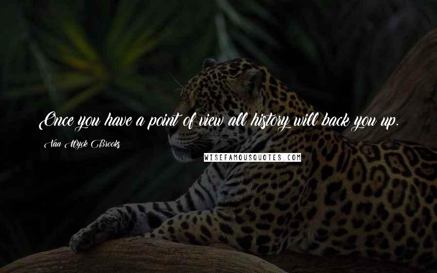 Van Wyck Brooks Quotes: Once you have a point of view all history will back you up.