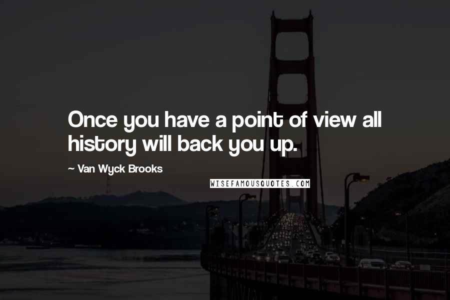 Van Wyck Brooks Quotes: Once you have a point of view all history will back you up.