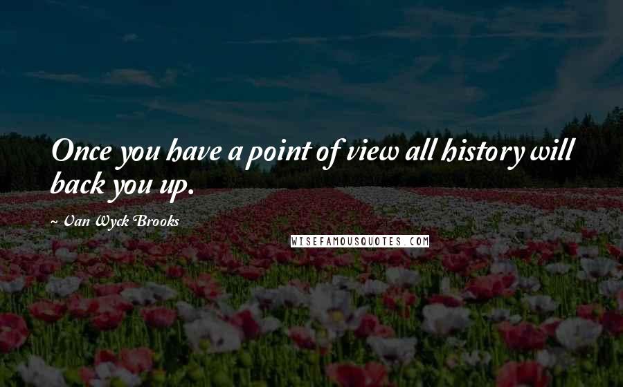 Van Wyck Brooks Quotes: Once you have a point of view all history will back you up.