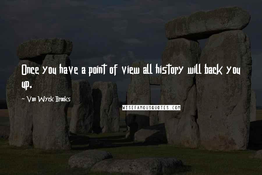 Van Wyck Brooks Quotes: Once you have a point of view all history will back you up.