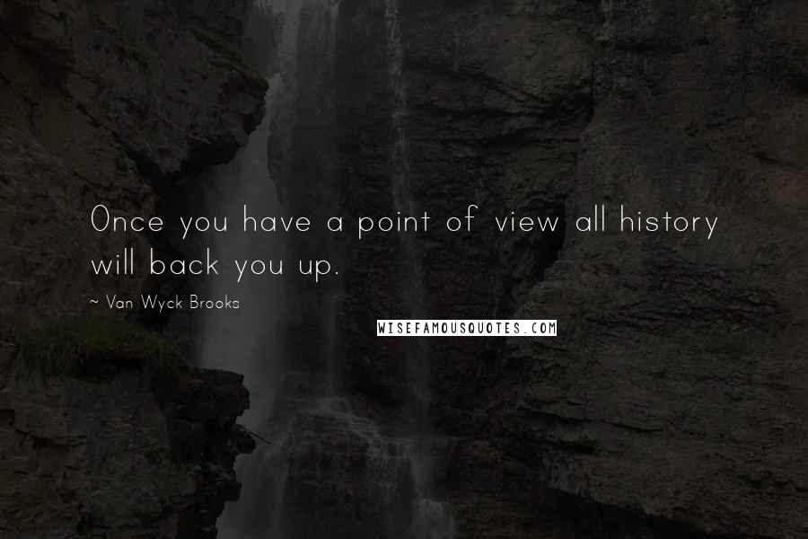 Van Wyck Brooks Quotes: Once you have a point of view all history will back you up.