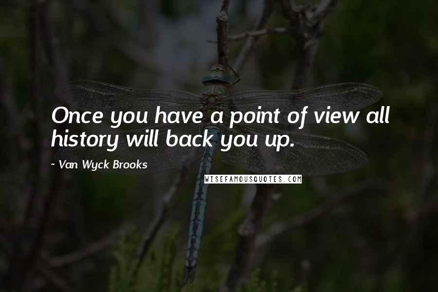 Van Wyck Brooks Quotes: Once you have a point of view all history will back you up.