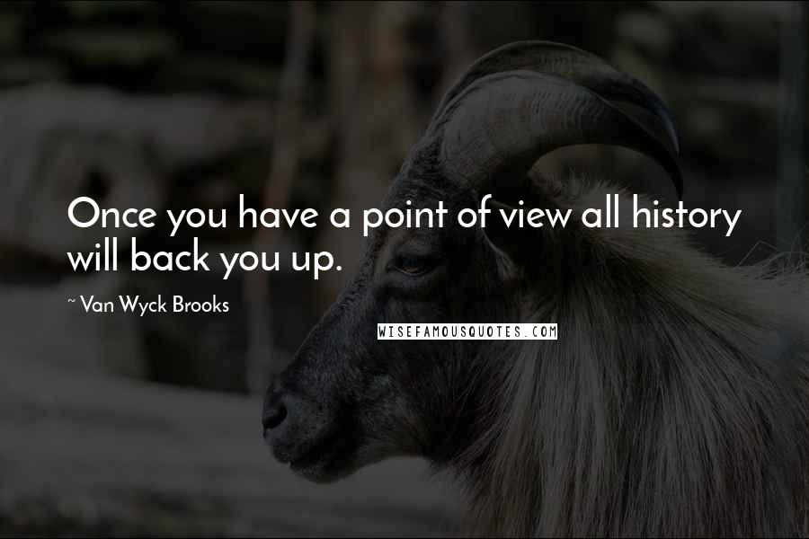 Van Wyck Brooks Quotes: Once you have a point of view all history will back you up.