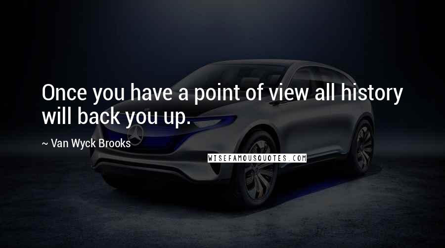 Van Wyck Brooks Quotes: Once you have a point of view all history will back you up.