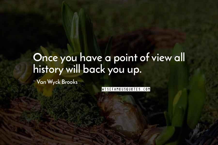 Van Wyck Brooks Quotes: Once you have a point of view all history will back you up.