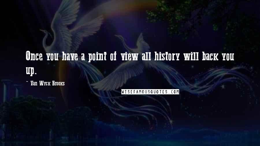 Van Wyck Brooks Quotes: Once you have a point of view all history will back you up.