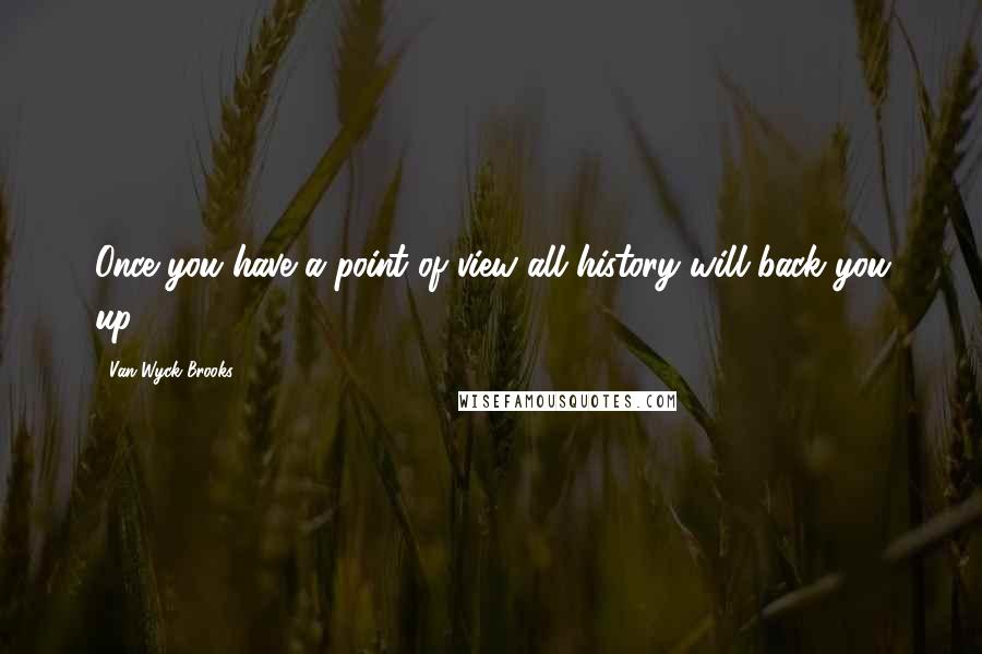 Van Wyck Brooks Quotes: Once you have a point of view all history will back you up.