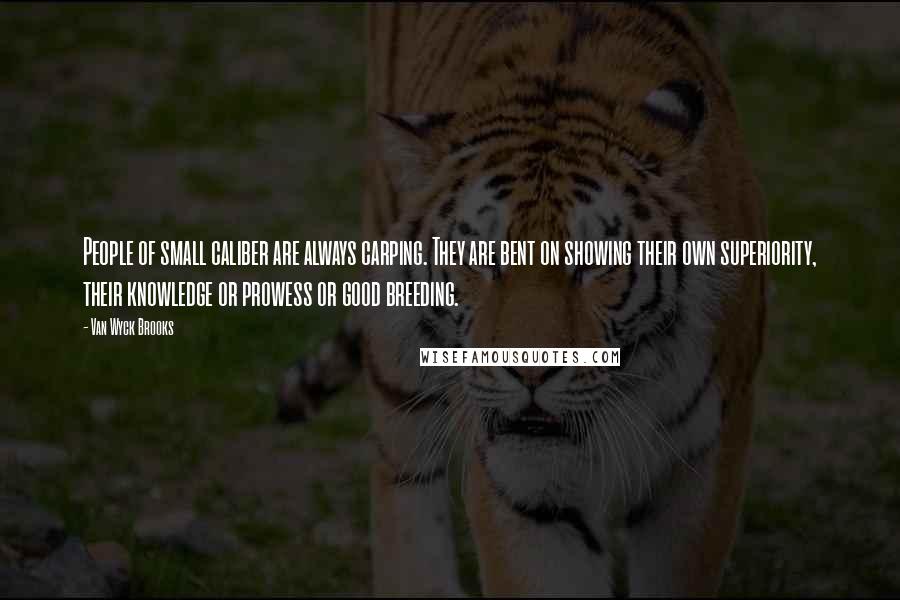 Van Wyck Brooks Quotes: People of small caliber are always carping. They are bent on showing their own superiority, their knowledge or prowess or good breeding.