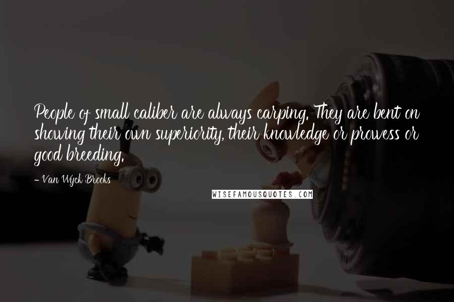 Van Wyck Brooks Quotes: People of small caliber are always carping. They are bent on showing their own superiority, their knowledge or prowess or good breeding.