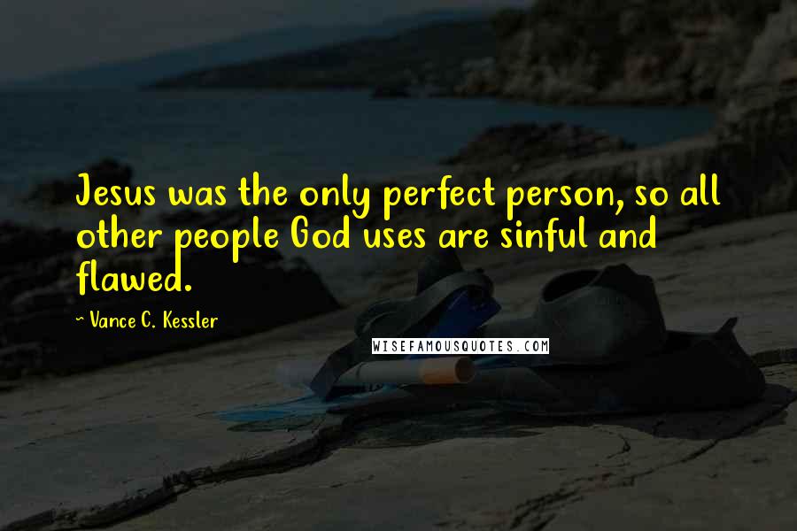 Vance C. Kessler Quotes: Jesus was the only perfect person, so all other people God uses are sinful and flawed.