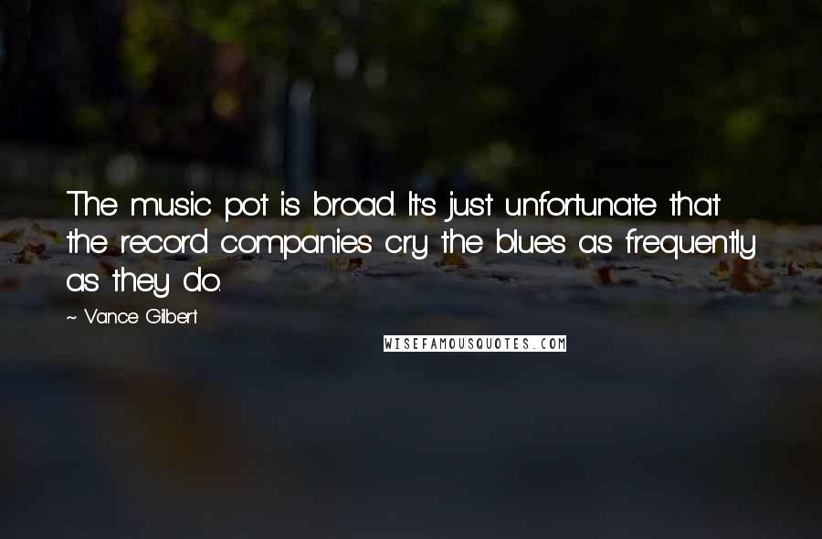 Vance Gilbert Quotes: The music pot is broad. It's just unfortunate that the record companies cry the blues as frequently as they do.