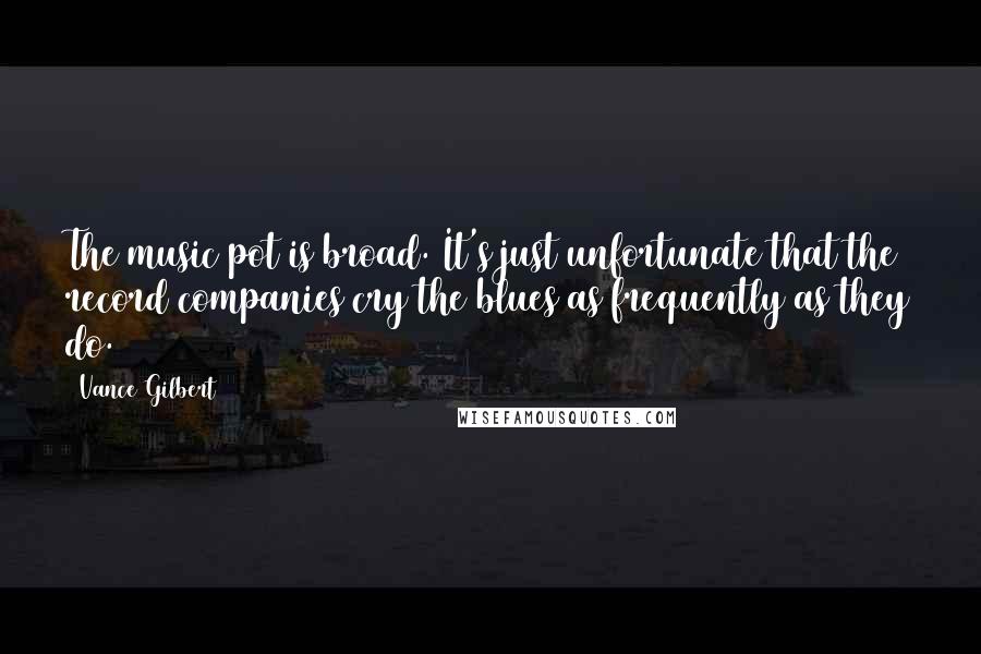 Vance Gilbert Quotes: The music pot is broad. It's just unfortunate that the record companies cry the blues as frequently as they do.