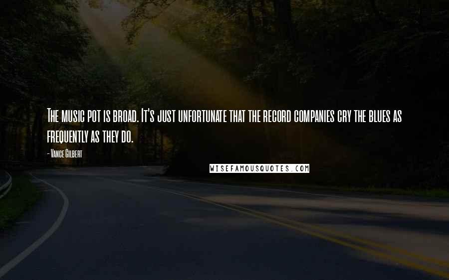 Vance Gilbert Quotes: The music pot is broad. It's just unfortunate that the record companies cry the blues as frequently as they do.