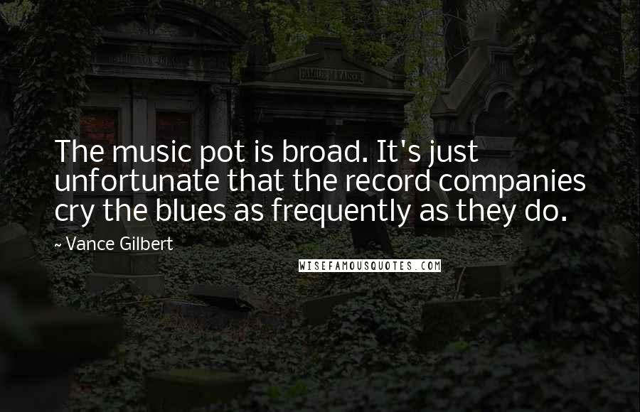 Vance Gilbert Quotes: The music pot is broad. It's just unfortunate that the record companies cry the blues as frequently as they do.