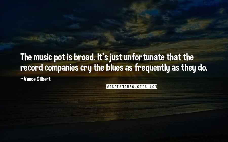 Vance Gilbert Quotes: The music pot is broad. It's just unfortunate that the record companies cry the blues as frequently as they do.