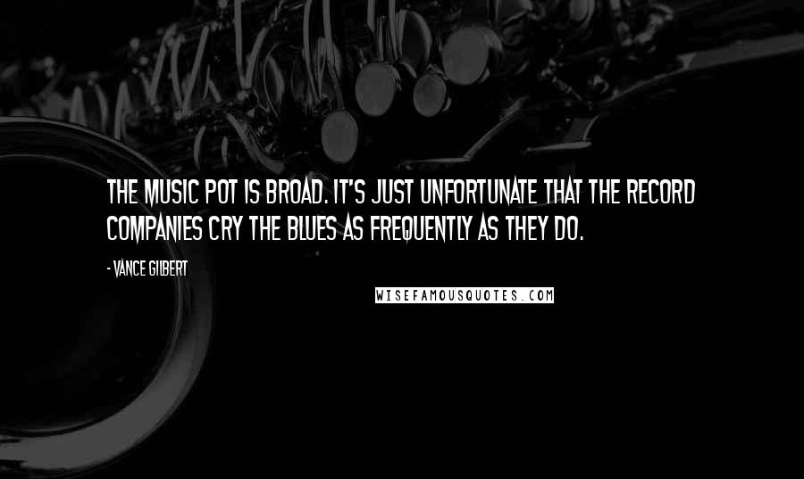 Vance Gilbert Quotes: The music pot is broad. It's just unfortunate that the record companies cry the blues as frequently as they do.