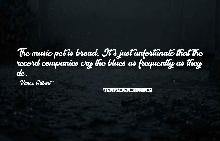 Vance Gilbert Quotes: The music pot is broad. It's just unfortunate that the record companies cry the blues as frequently as they do.