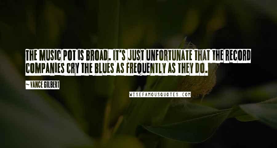 Vance Gilbert Quotes: The music pot is broad. It's just unfortunate that the record companies cry the blues as frequently as they do.