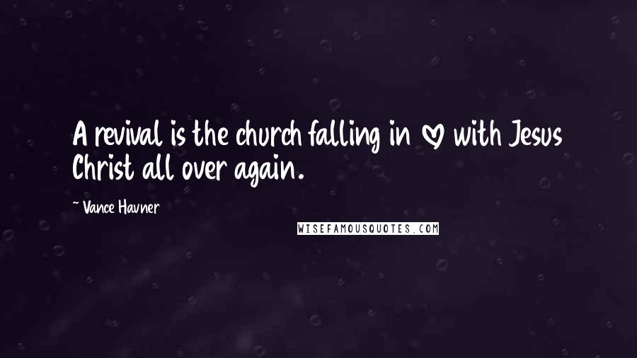 Vance Havner Quotes: A revival is the church falling in love with Jesus Christ all over again.