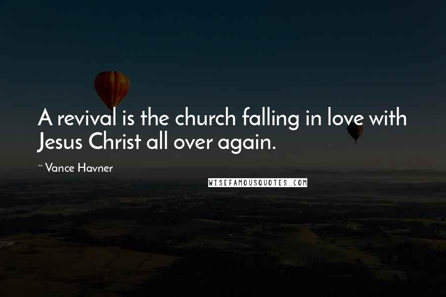 Vance Havner Quotes: A revival is the church falling in love with Jesus Christ all over again.