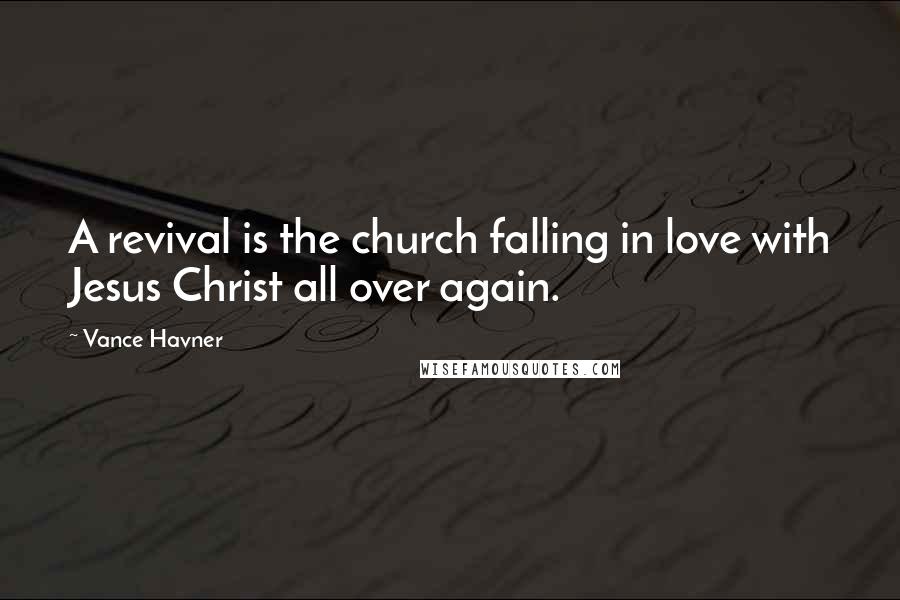 Vance Havner Quotes: A revival is the church falling in love with Jesus Christ all over again.