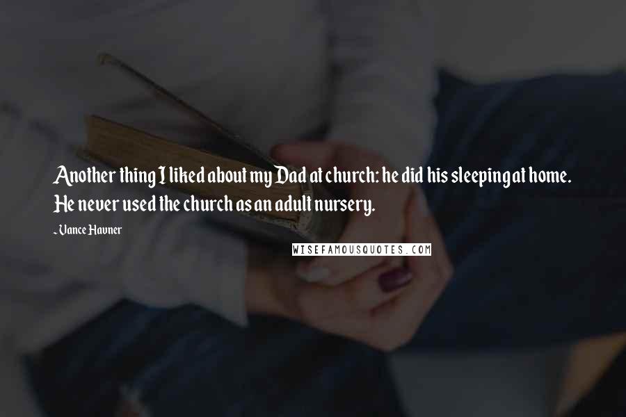 Vance Havner Quotes: Another thing I liked about my Dad at church: he did his sleeping at home. He never used the church as an adult nursery.