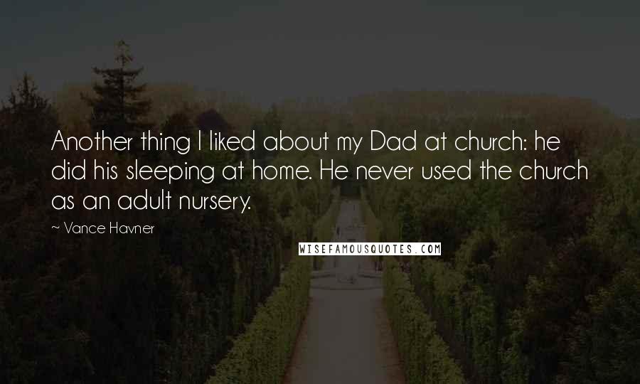 Vance Havner Quotes: Another thing I liked about my Dad at church: he did his sleeping at home. He never used the church as an adult nursery.