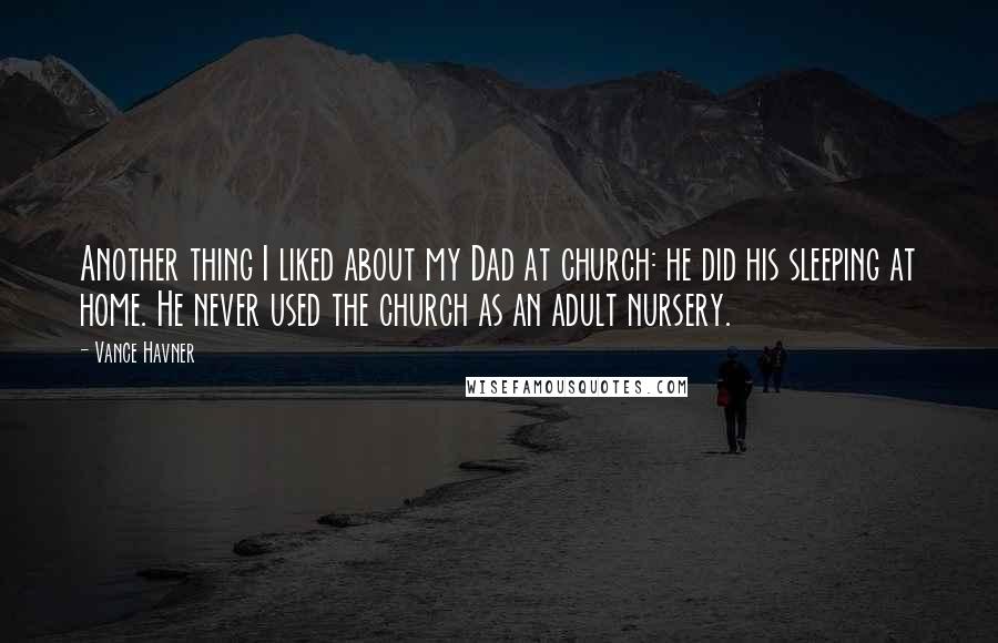 Vance Havner Quotes: Another thing I liked about my Dad at church: he did his sleeping at home. He never used the church as an adult nursery.