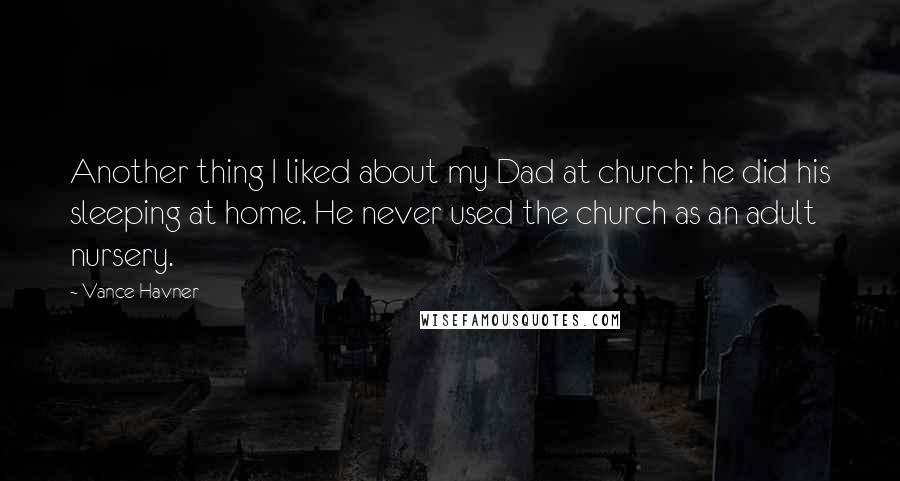 Vance Havner Quotes: Another thing I liked about my Dad at church: he did his sleeping at home. He never used the church as an adult nursery.