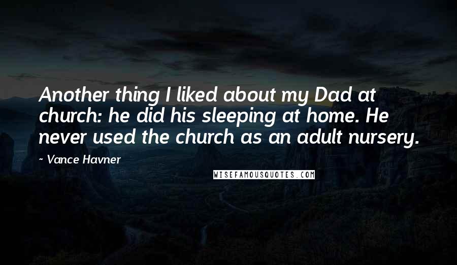 Vance Havner Quotes: Another thing I liked about my Dad at church: he did his sleeping at home. He never used the church as an adult nursery.