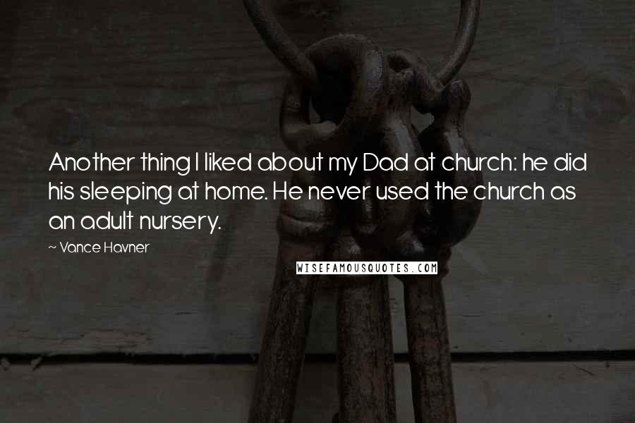 Vance Havner Quotes: Another thing I liked about my Dad at church: he did his sleeping at home. He never used the church as an adult nursery.