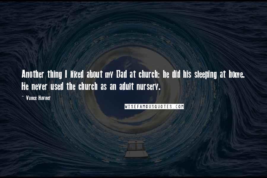 Vance Havner Quotes: Another thing I liked about my Dad at church: he did his sleeping at home. He never used the church as an adult nursery.