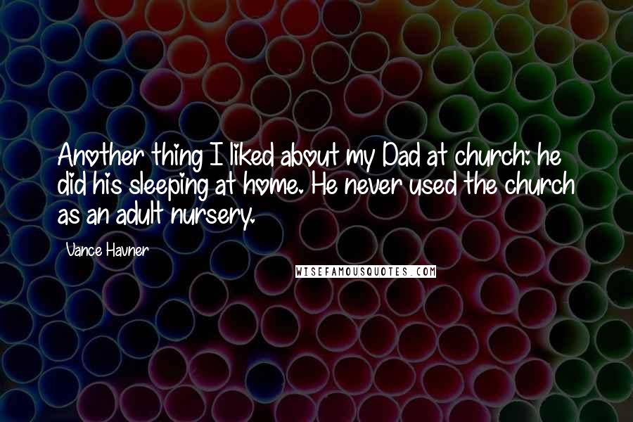 Vance Havner Quotes: Another thing I liked about my Dad at church: he did his sleeping at home. He never used the church as an adult nursery.