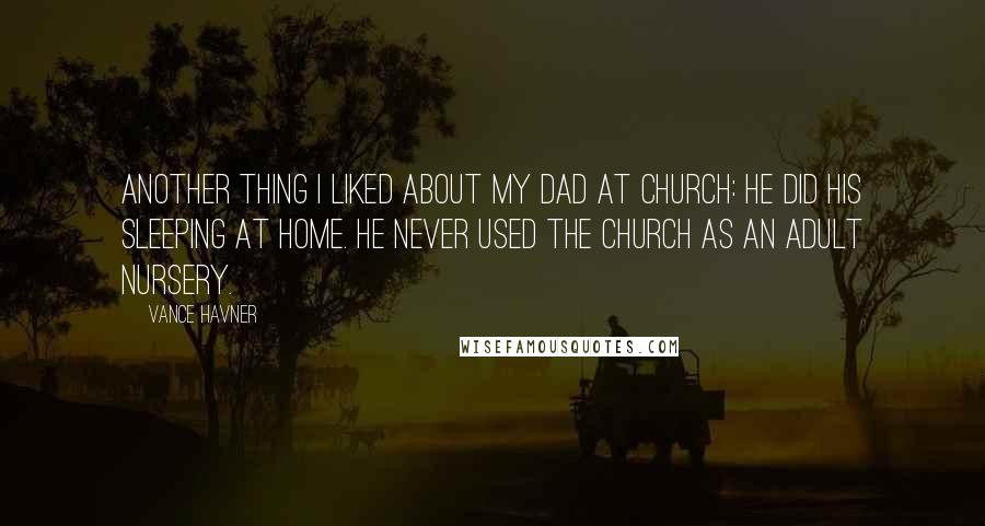 Vance Havner Quotes: Another thing I liked about my Dad at church: he did his sleeping at home. He never used the church as an adult nursery.