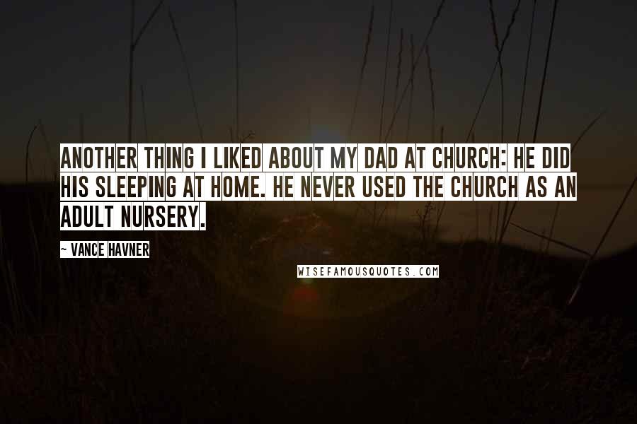 Vance Havner Quotes: Another thing I liked about my Dad at church: he did his sleeping at home. He never used the church as an adult nursery.