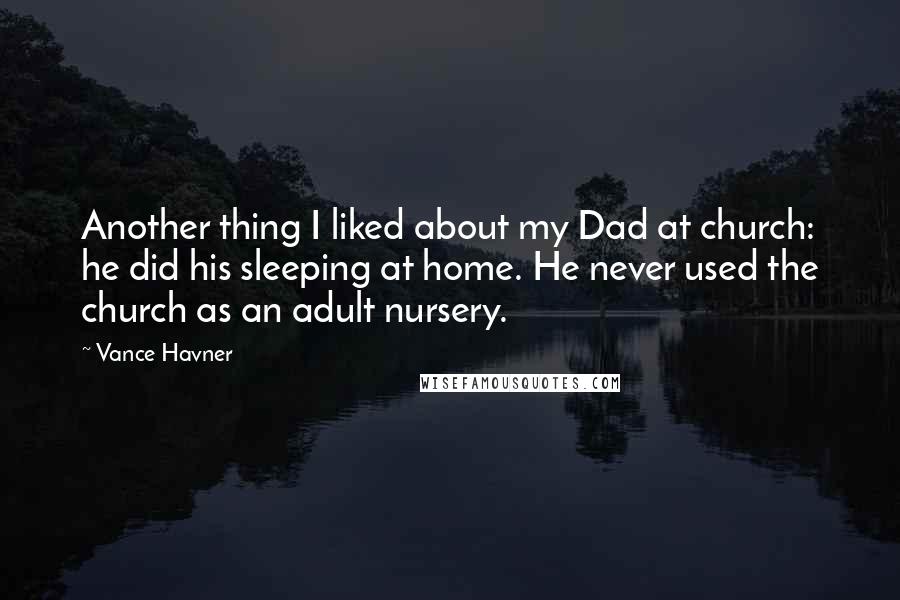 Vance Havner Quotes: Another thing I liked about my Dad at church: he did his sleeping at home. He never used the church as an adult nursery.