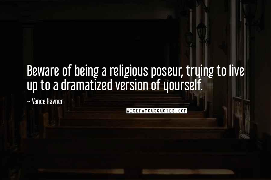 Vance Havner Quotes: Beware of being a religious poseur, trying to live up to a dramatized version of yourself.