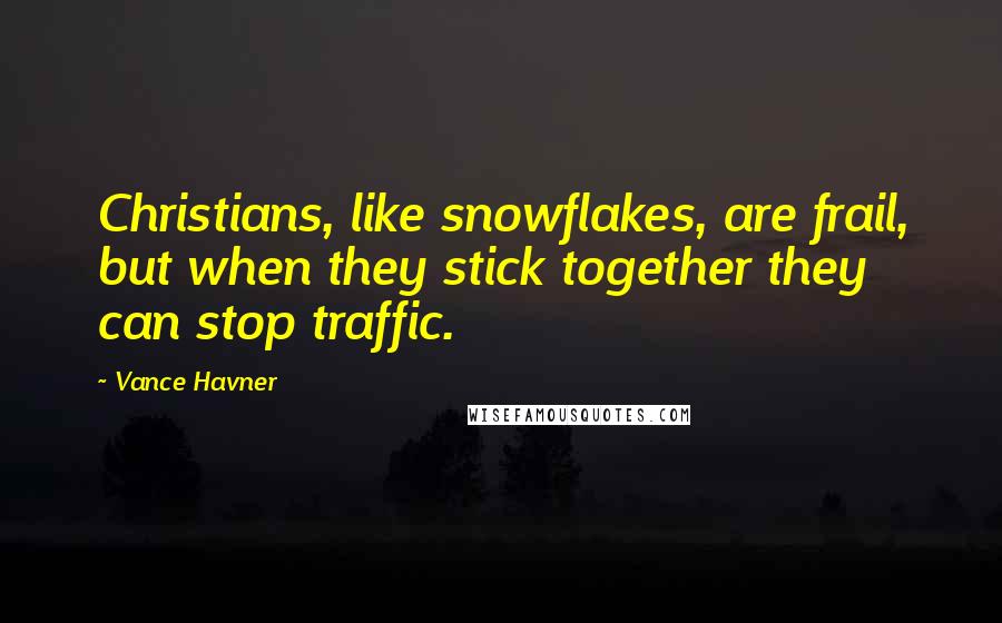 Vance Havner Quotes: Christians, like snowflakes, are frail, but when they stick together they can stop traffic.