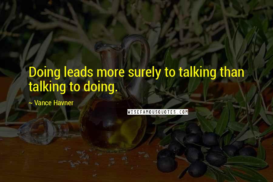 Vance Havner Quotes: Doing leads more surely to talking than talking to doing.