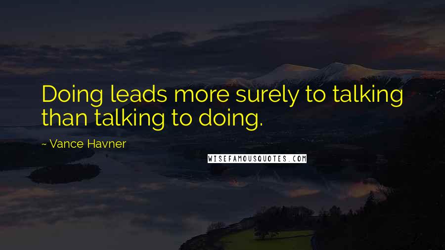 Vance Havner Quotes: Doing leads more surely to talking than talking to doing.