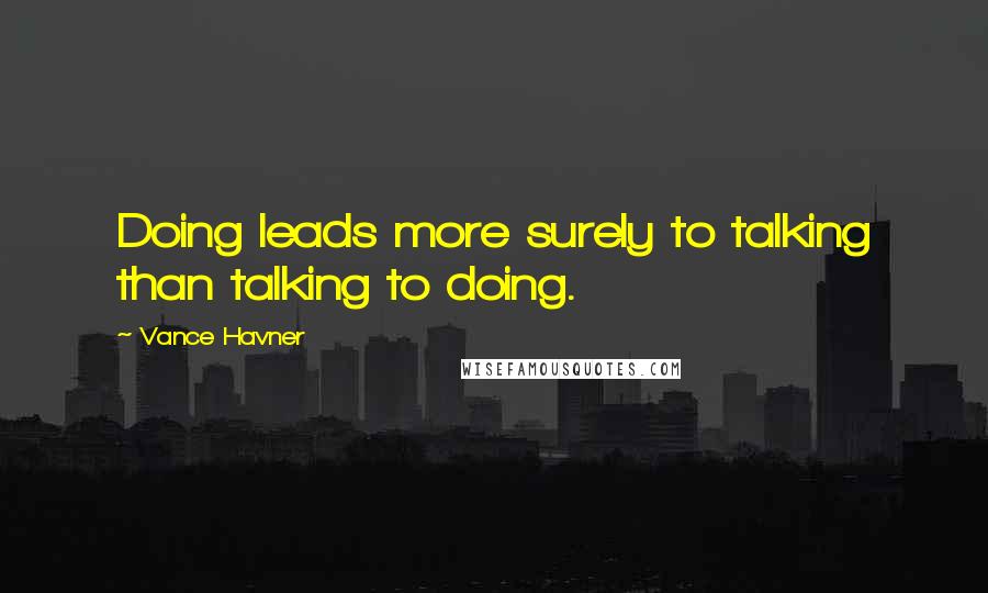 Vance Havner Quotes: Doing leads more surely to talking than talking to doing.