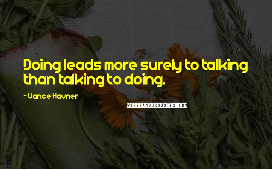 Vance Havner Quotes: Doing leads more surely to talking than talking to doing.