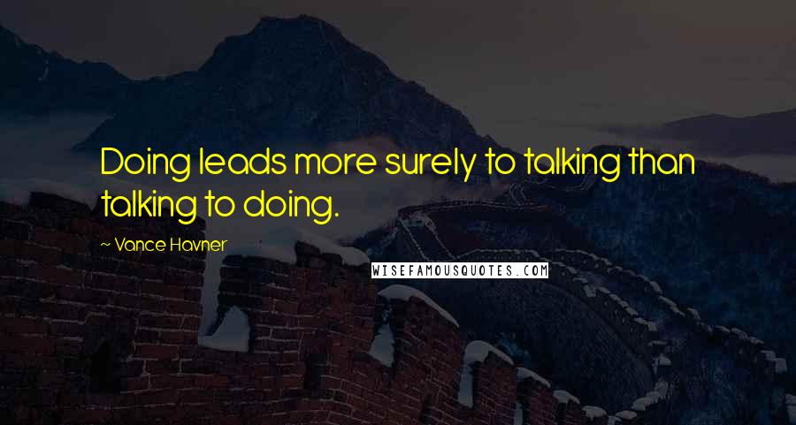 Vance Havner Quotes: Doing leads more surely to talking than talking to doing.