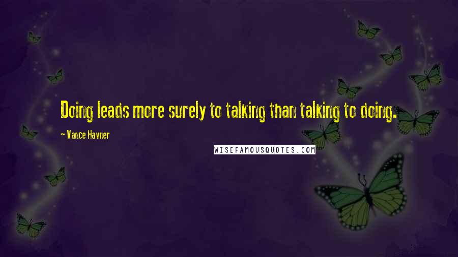 Vance Havner Quotes: Doing leads more surely to talking than talking to doing.